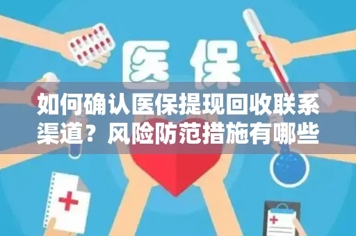 如何确认医保提现回收联系渠道？风险防范措施有哪些？