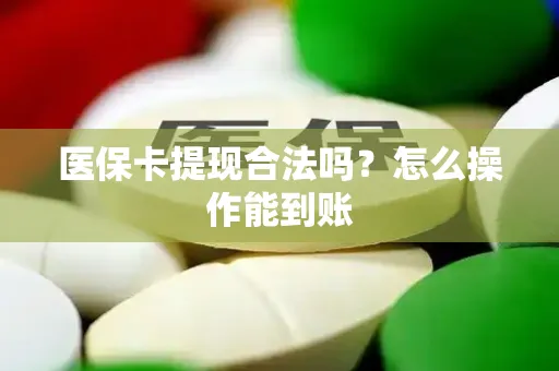 医保卡提现合法吗？怎么操作能到账
